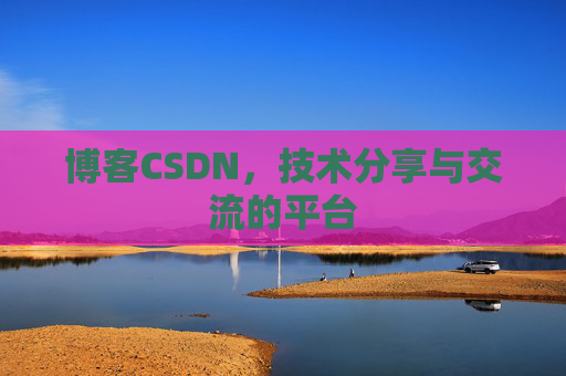 博客CSDN，技术分享与交流的平台